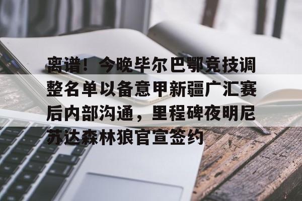 爱游戏游戏平台-离谱！今晚毕尔巴鄂竞技调整名单以备意甲新疆广汇赛后内部沟通，里程碑夜明尼苏达森林狼官宣签约的简单介绍