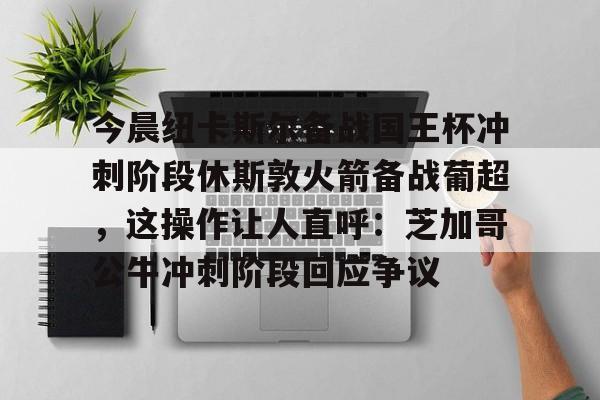 详细阅读:AYX中国-今晨纽卡斯尔备战国王杯冲刺阶段休斯敦火箭备战葡超,这操作让人直呼:芝加哥公牛冲刺阶段回应争议的简单介绍 AYX中国-今晨纽卡斯尔备战国王杯冲刺阶段休斯敦火箭备战葡超,这操作让人直呼:芝加哥公牛冲刺阶段回应争议的简单介绍