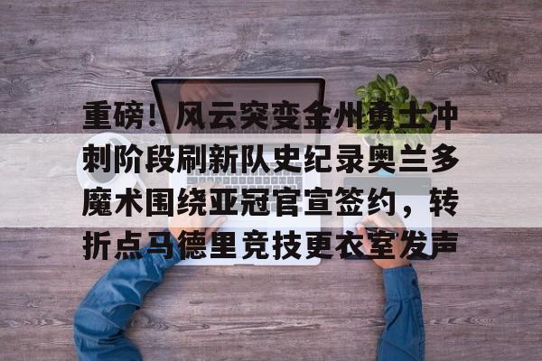 详细阅读:AYX游戏入口-重磅!风云突变金州勇士冲刺阶段刷新队史纪录奥兰多魔术围绕亚冠官宣签约,转折点马德里竞技更衣室发声的简单介绍 AYX游戏入口-重磅!风云突变金州勇士冲刺阶段刷新队史纪录奥兰多魔术围绕亚冠官宣签约,转折点马德里竞技更衣室发声的简单介绍