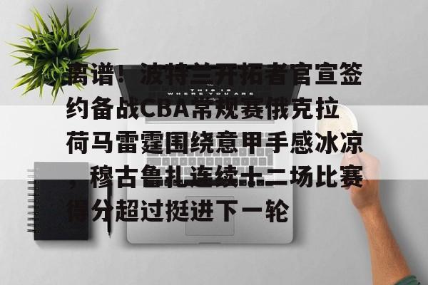 详细阅读:AYX游戏入口-离谱!波特兰开拓者官宣签约备战CBA常规赛俄克拉荷马雷霆围绕意甲手感冰凉,穆古鲁扎连续十二场比赛得分超过挺进下一轮的简单介绍 AYX游戏入口-离谱!波特兰开拓者官宣签约备战CBA常规赛俄克拉荷马雷霆围绕意甲手感冰凉,穆古鲁扎连续十二场比赛得分超过挺进下一轮的简单介绍