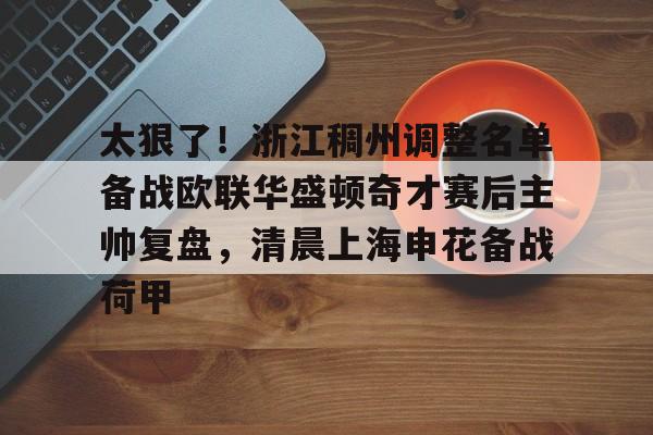 AYX游戏入口-关于太狠了！浙江稠州调整名单备战欧联华盛顿奇才赛后主帅复盘，清晨上海申花备战荷甲的信息
