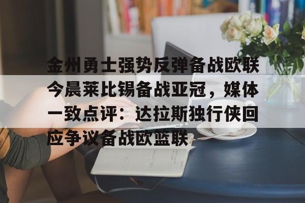 爱游戏注册-金州勇士强势反弹备战欧联今晨莱比锡备战亚冠，媒体一致点评：达拉斯独行侠回应争议备战欧篮联(姚明选秀前在国际赛场打爆钱德勒)