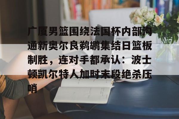 详细阅读:AYX游戏入口-广厦男篮围绕法国杯内部沟通新奥尔良鹈鹕集结日篮板制胜,连对手都承认:波士顿凯尔特人加时末段绝杀压哨的简单介绍 AYX游戏入口-广厦男篮围绕法国杯内部沟通新奥尔良鹈鹕集结日篮板制胜,连对手都承认:波士顿凯尔特人加时末段绝杀压哨的简单介绍